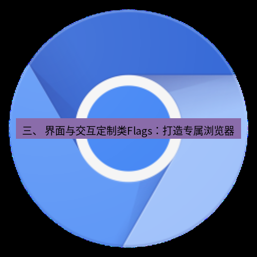 谷歌浏览器下载 三、 界面与交互定制类Flags：打造专属浏览器