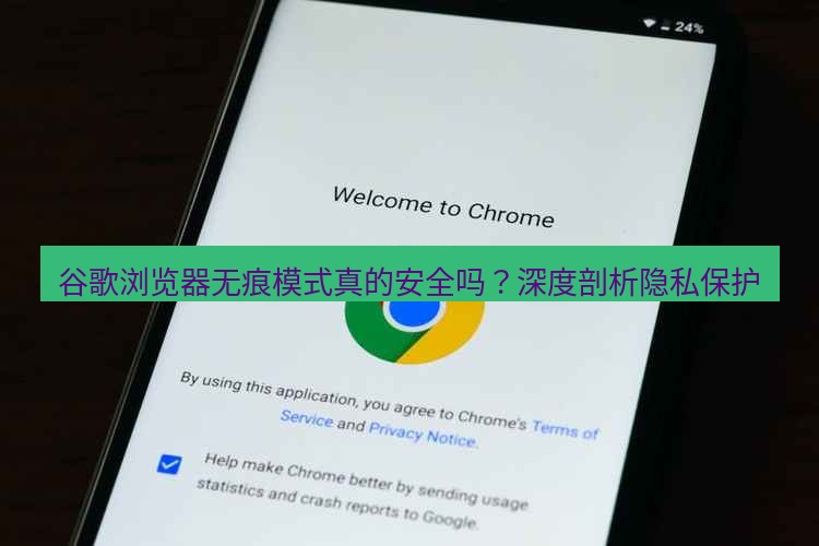 谷歌浏览器下载 谷歌浏览器无痕模式真的安全吗？深度剖析隐私保护