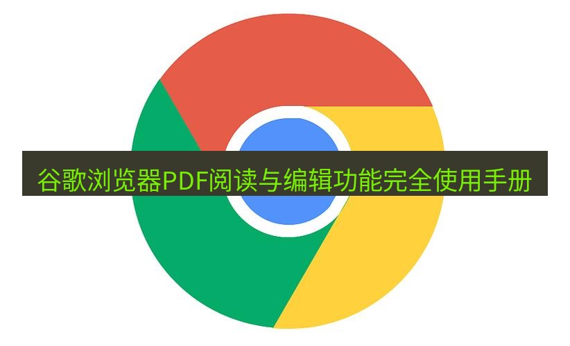 谷歌浏览器下载 谷歌浏览器PDF阅读与编辑功能完全使用手册