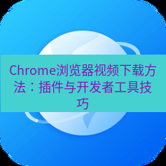 谷歌浏览器下载 Chrome浏览器视频下载方法：插件与开发者工具技巧