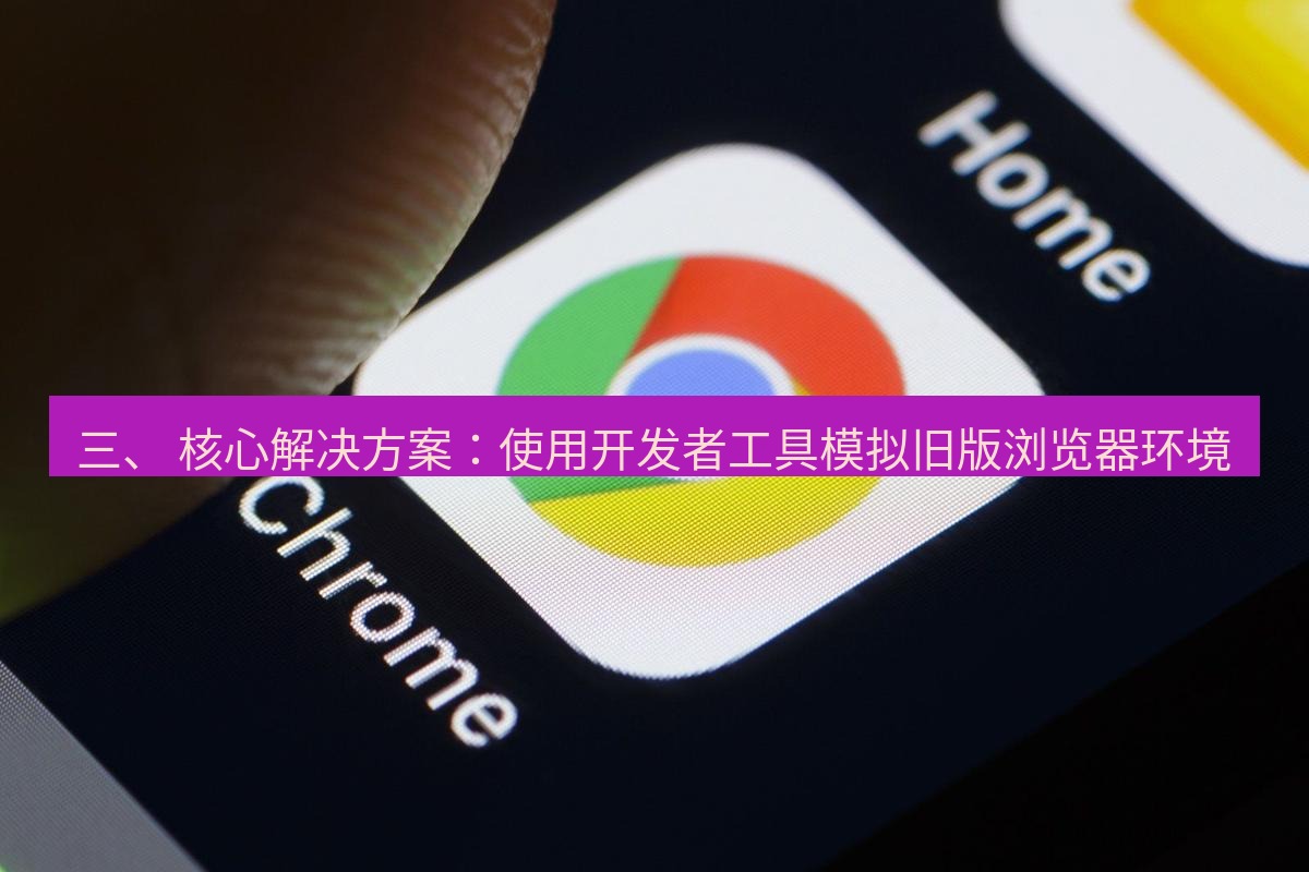 谷歌浏览器下载 三、 核心解决方案：使用开发者工具模拟旧版浏览器环境