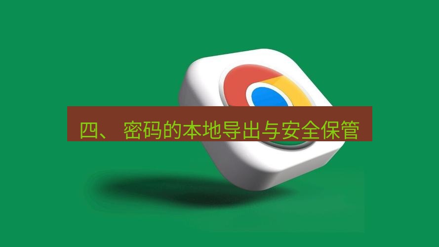 谷歌浏览器下载 四、 密码的本地导出与安全保管