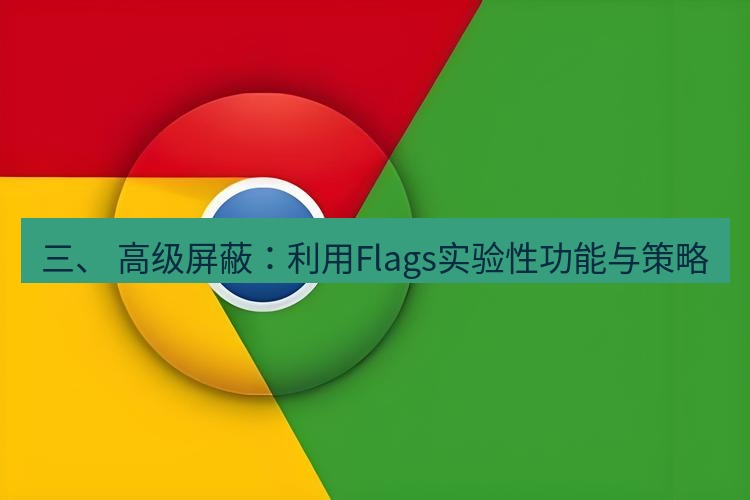 谷歌浏览器下载 三、 高级屏蔽：利用Flags实验性功能与策略