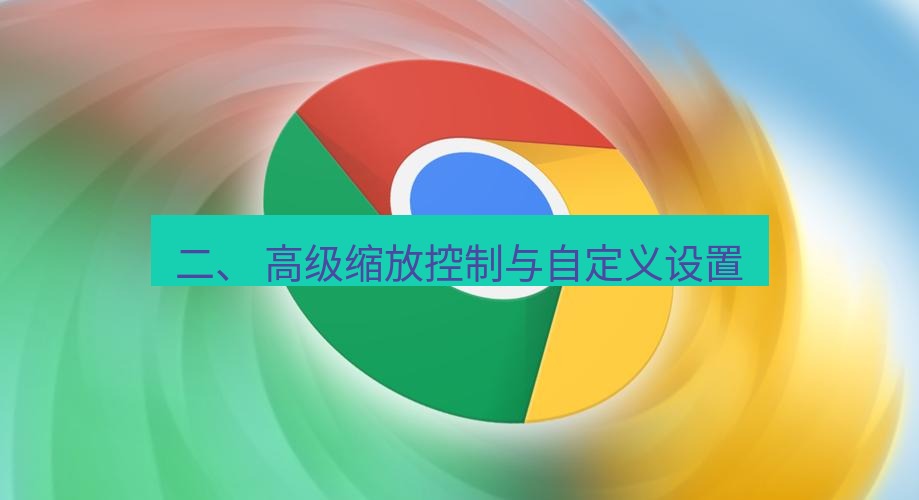 谷歌浏览器下载 二、 高级缩放控制与自定义设置