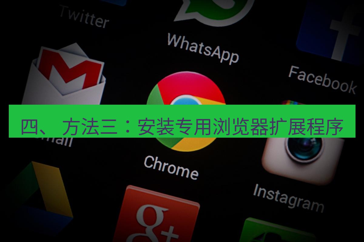 谷歌浏览器下载 四、 方法三：安装专用浏览器扩展程序