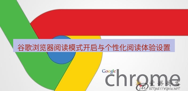 谷歌浏览器下载 谷歌浏览器阅读模式开启与个性化阅读体验设置