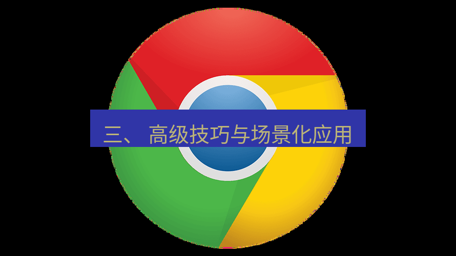 谷歌浏览器下载 三、 高级技巧与场景化应用