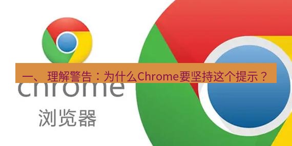 谷歌浏览器下载 一、 理解警告：为什么Chrome要坚持这个提示？
