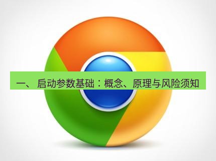 谷歌浏览器下载 一、 启动参数基础：概念、原理与风险须知