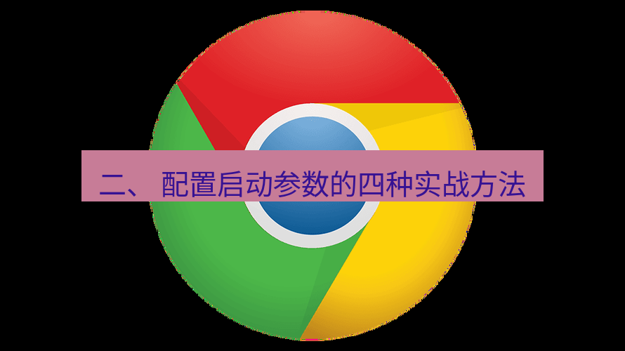 谷歌浏览器下载 二、 配置启动参数的四种实战方法