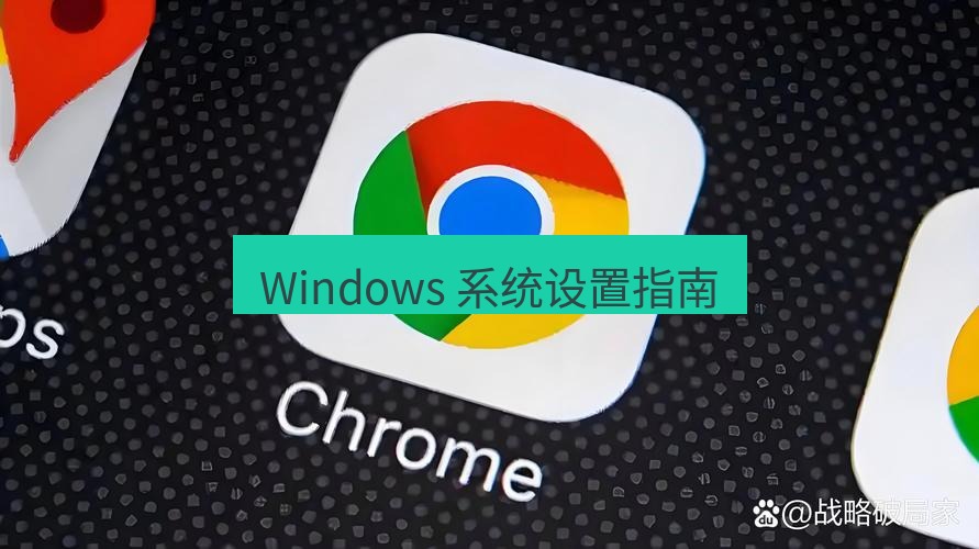 谷歌浏览器下载 Windows 系统设置指南