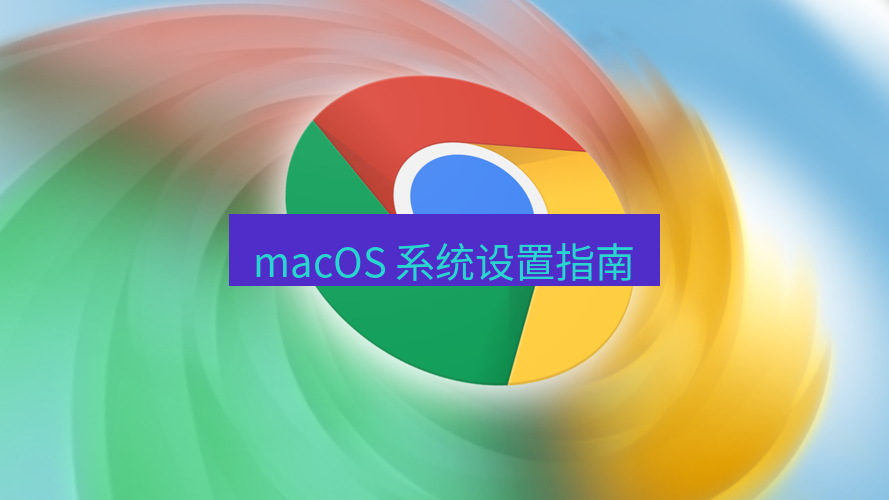 谷歌浏览器下载 macOS 系统设置指南