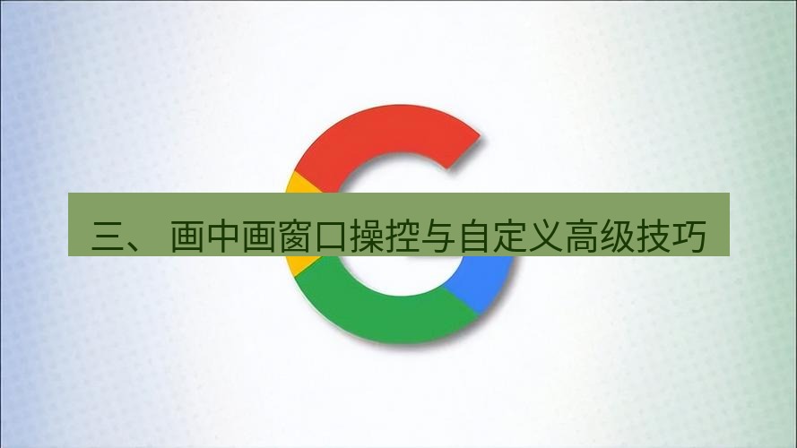 谷歌浏览器下载 三、 画中画窗口操控与自定义高级技巧