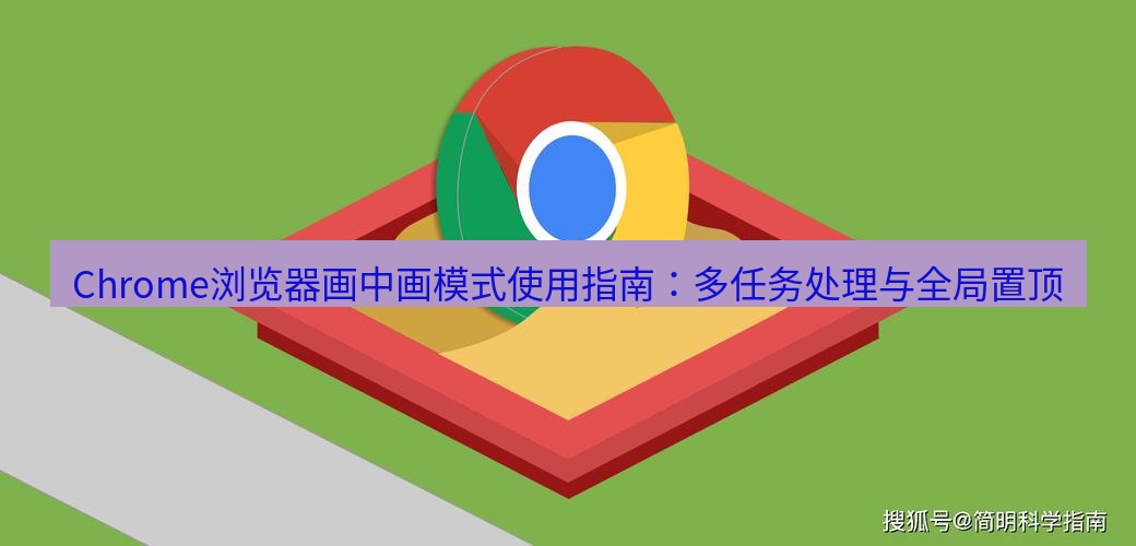 谷歌浏览器下载 Chrome浏览器画中画模式使用指南：多任务处理与全局置顶