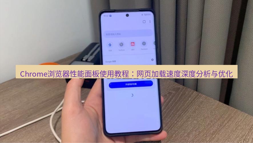 谷歌浏览器下载 Chrome浏览器性能面板使用教程：网页加载速度深度分析与优化