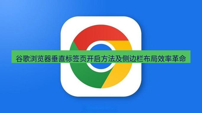 谷歌浏览器下载 谷歌浏览器垂直标签页开启方法及侧边栏布局效率革命