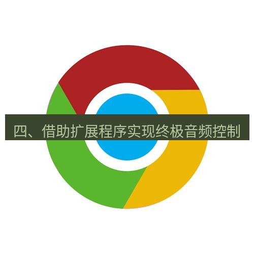 谷歌浏览器下载 四、借助扩展程序实现终极音频控制