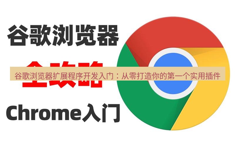 谷歌浏览器下载 谷歌浏览器扩展程序开发入门：从零打造你的第一个实用插件