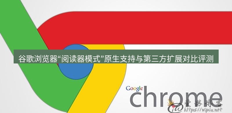 谷歌浏览器下载 谷歌浏览器“阅读器模式”原生支持与第三方扩展对比评测