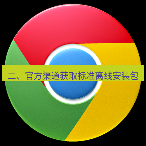 谷歌浏览器下载 二、官方渠道获取标准离线安装包