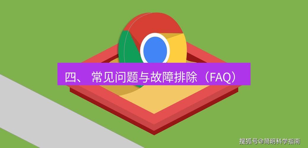 谷歌浏览器下载 四、 常见问题与故障排除（FAQ）