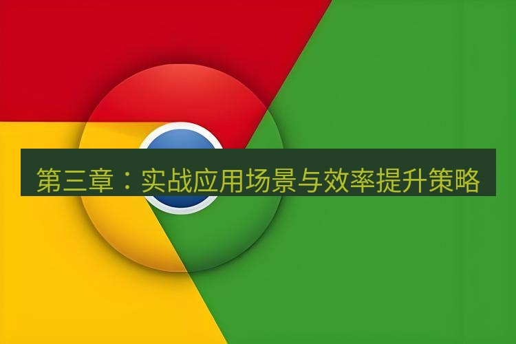 谷歌浏览器下载 第三章：实战应用场景与效率提升策略