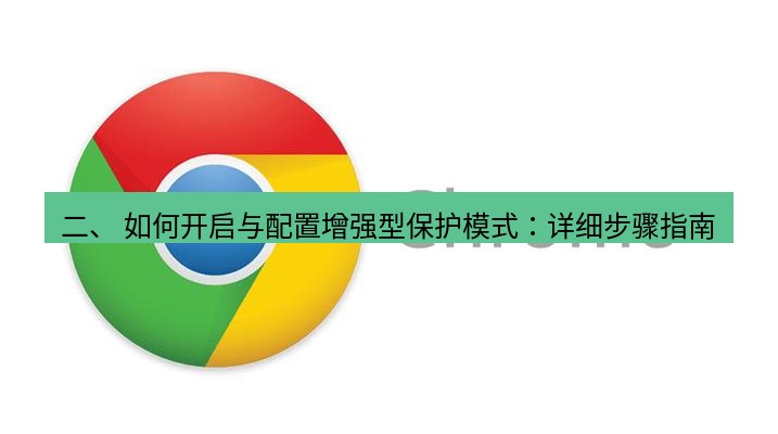 谷歌浏览器下载 二、 如何开启与配置增强型保护模式：详细步骤指南