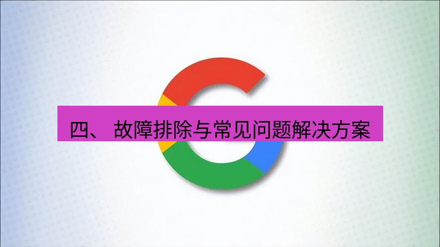 谷歌浏览器下载 四、 故障排除与常见问题解决方案