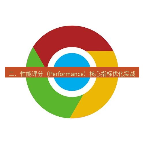 谷歌浏览器下载 二、性能评分（Performance）核心指标优化实战