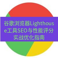谷歌浏览器下载 谷歌浏览器Lighthouse工具SEO与性能评分实战优化指南