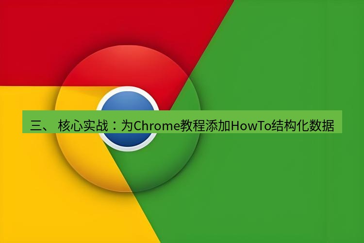 谷歌浏览器下载 三、 核心实战：为Chrome教程添加HowTo结构化数据
