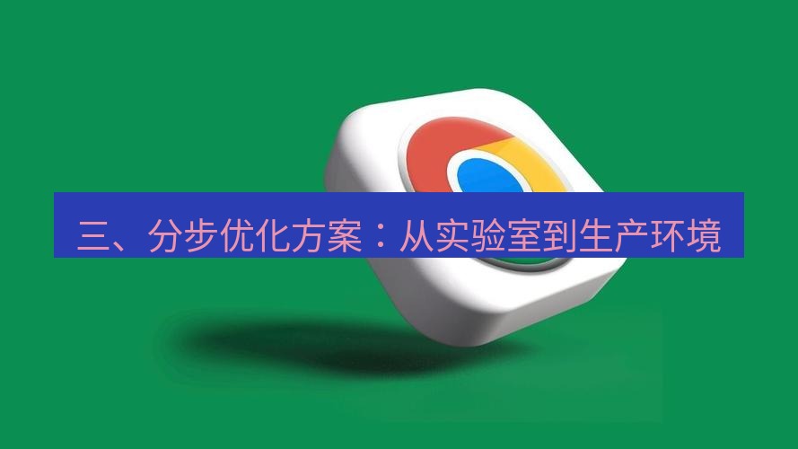 谷歌浏览器下载 三、分步优化方案：从实验室到生产环境